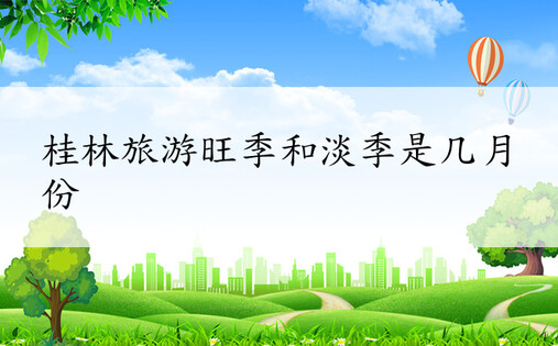 桂林旅游旺季和淡季是几月份